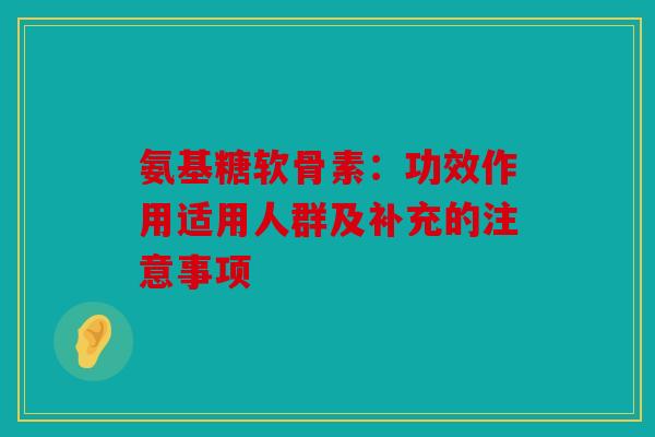 氨基糖软骨素：功效作用适用人群及补充的注意事项