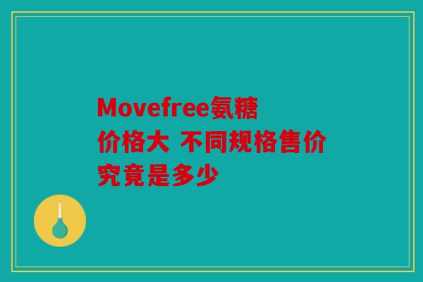 Movefree氨糖价格大 不同规格售价究竟是多少