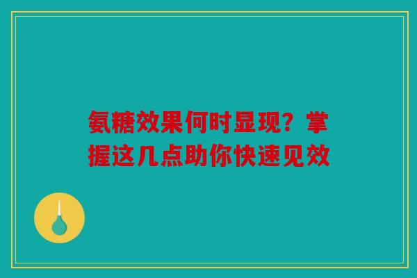 氨糖效果何时显现？掌握这几点助你快速见效