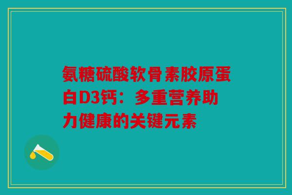 氨糖硫酸软骨素胶原蛋白D3钙：多重营养助力健康的关键元素