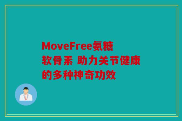 MoveFree氨糖软骨素 助力关节健康的多种神奇功效