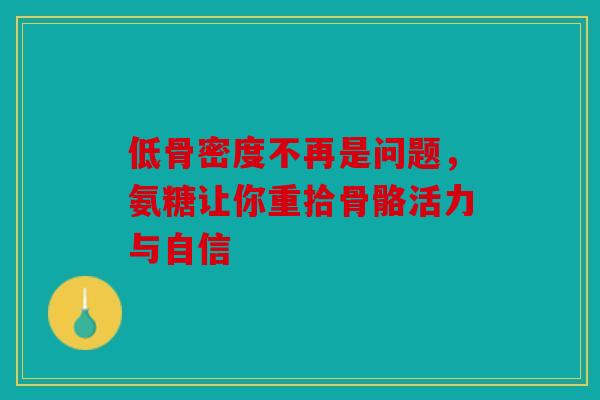 低骨密度不再是问题，氨糖让你重拾骨骼活力与自信