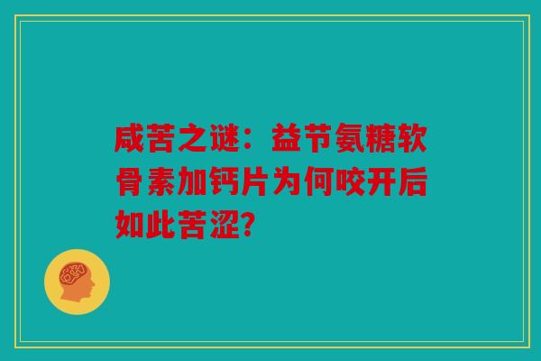 咸苦之谜：益节氨糖软骨素加钙片为何咬开后如此苦涩？
