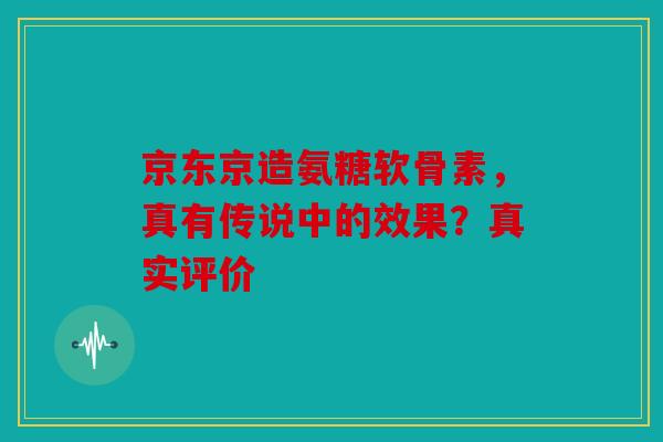 京东京造氨糖软骨素，真有传说中的效果？真实评价