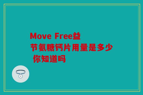 Move Free益节氨糖钙片用量是多少 你知道吗
