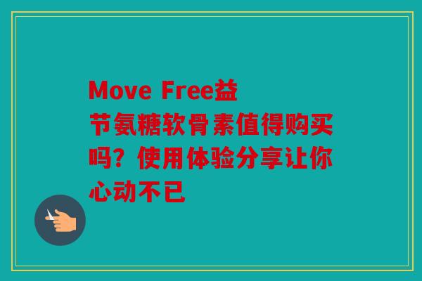 Move Free益节氨糖软骨素值得购买吗？使用体验分享让你心动不已