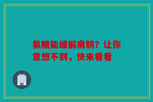 氨糖能缓解肩膀？让你意想不到，快来看看