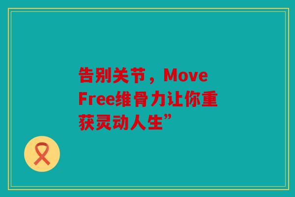 告别关节，Move Free维骨力让你重获灵动人生”
