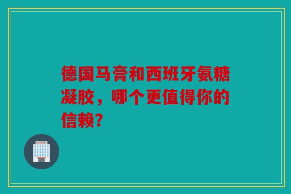德国马膏和西班牙氨糖凝胶，哪个更值得你的信赖？