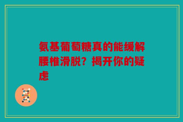 氨基葡萄糖真的能缓解腰椎滑脱？揭开你的疑虑