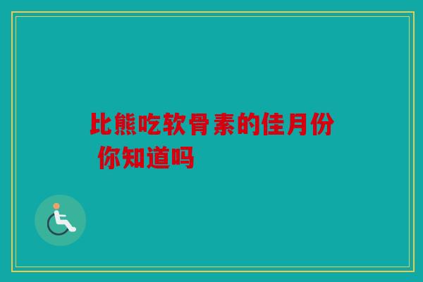 比熊吃软骨素的佳月份 你知道吗
