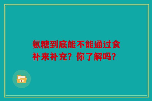 氨糖到底能不能通过食补来补充？你了解吗？
