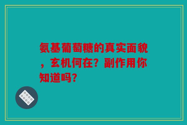 氨基葡萄糖的真实面貌，玄机何在？副作用你知道吗？