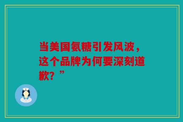 当美国氨糖引发风波，这个品牌为何要深刻道歉？”