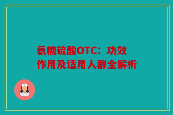 氨糖硫酸OTC：功效作用及适用人群全解析