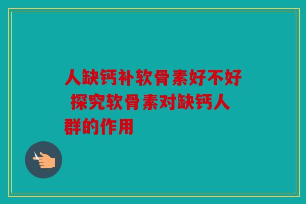 人缺钙补软骨素好不好 探究软骨素对缺钙人群的作用