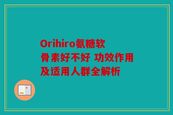 Orihiro氨糖软骨素好不好 功效作用及适用人群全解析