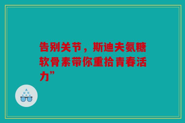 告别关节，斯迪夫氨糖软骨素带你重拾青春活力”