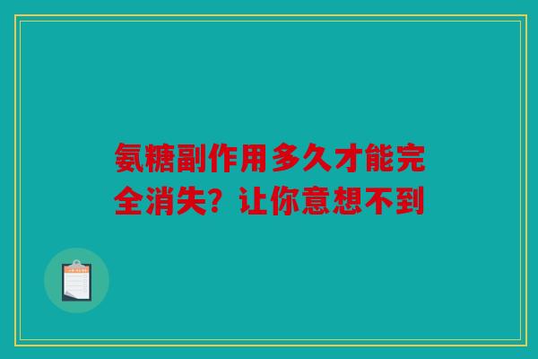 氨糖副作用多久才能完全消失？让你意想不到