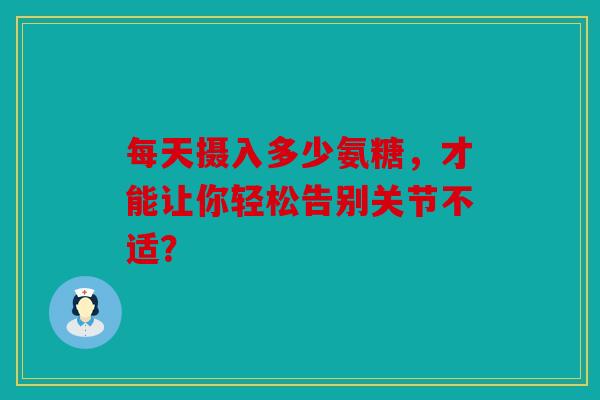 每天摄入多少氨糖，才能让你轻松告别关节不适？