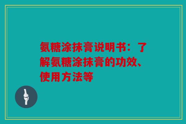 氨糖涂抹膏说明书：了解氨糖涂抹膏的功效、使用方法等