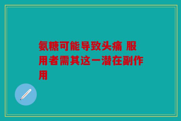 氨糖可能导致头痛 服用者需其这一潜在副作用
