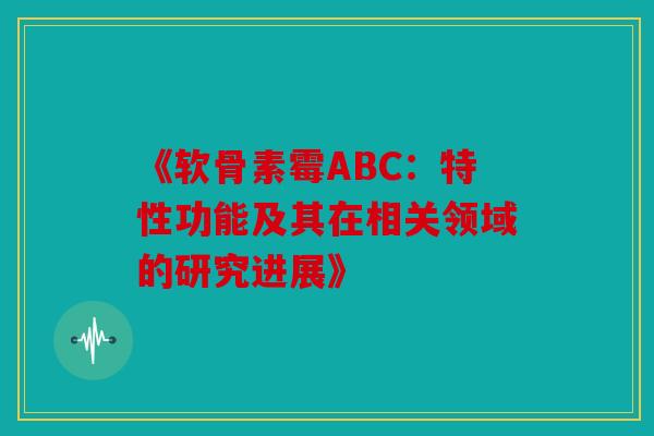 《软骨素霉ABC：特性功能及其在相关领域的研究进展》
