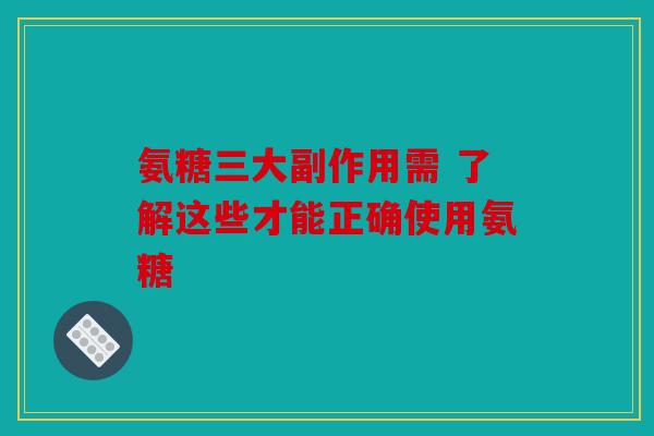 氨糖三大副作用需 了解这些才能正确使用氨糖