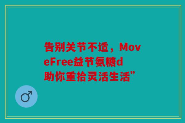 告别关节不适，MoveFree益节氨糖d助你重拾灵活生活”