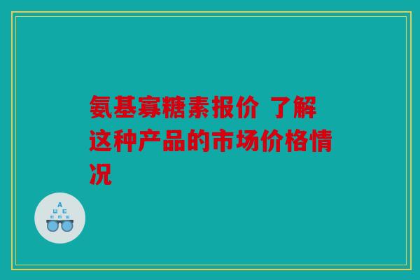 氨基寡糖素报价 了解这种产品的市场价格情况