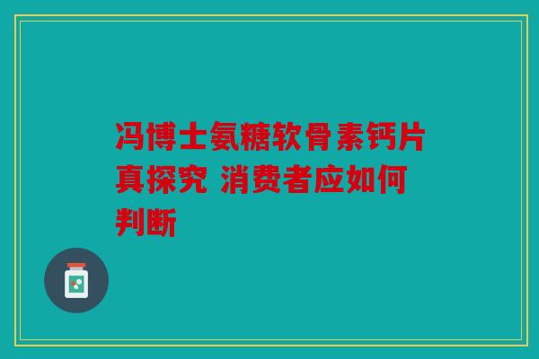 冯博士氨糖软骨素钙片真探究 消费者应如何判断