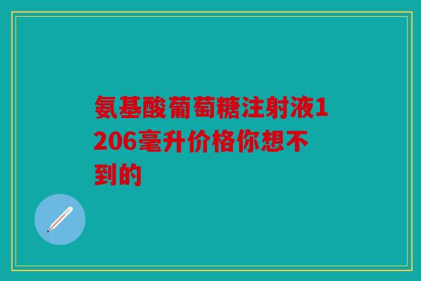 氨基酸葡萄糖注射液1206毫升价格你想不到的