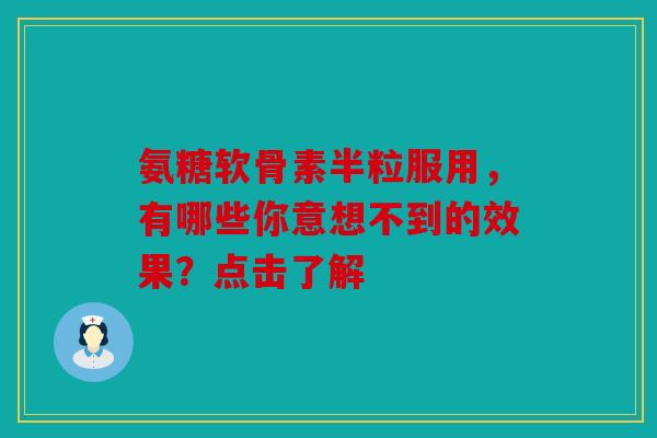 氨糖软骨素半粒服用，有哪些你意想不到的效果？点击了解