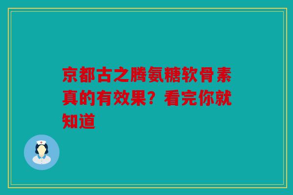 京都古之腾氨糖软骨素真的有效果？看完你就知道