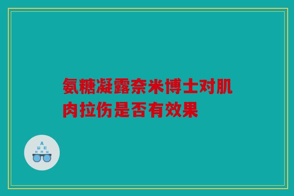 氨糖凝露奈米博士对肌肉拉伤是否有效果