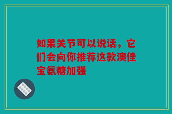 如果关节可以说话，它们会向你推荐这款澳佳宝氨糖加强