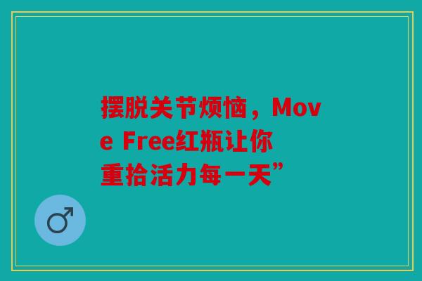 摆脱关节烦恼，Move Free红瓶让你重拾活力每一天”