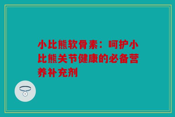小比熊软骨素：呵护小比熊关节健康的必备营养补充剂