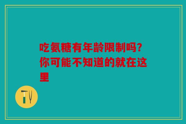 吃氨糖有年龄限制吗？你可能不知道的就在这里