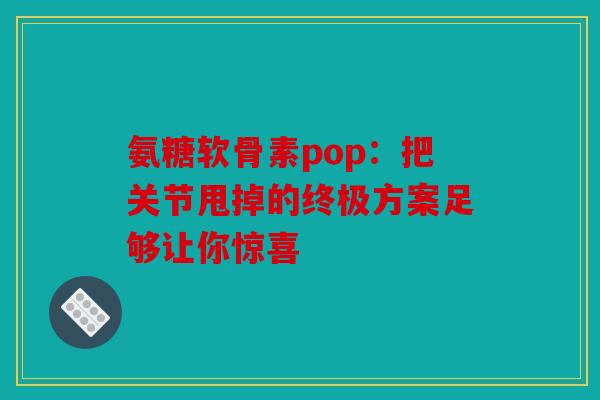 氨糖软骨素pop：把关节甩掉的终极方案足够让你惊喜