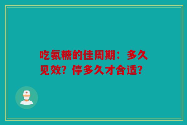吃氨糖的佳周期：多久见效？停多久才合适？