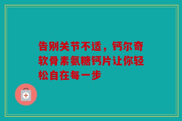 告别关节不适，钙尔奇软骨素氨糖钙片让你轻松自在每一步