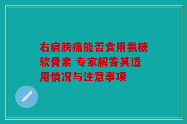 右肩膀痛能否食用氨糖软骨素 专家解答其适用情况与注意事项