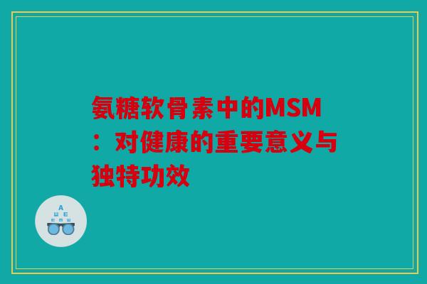 氨糖软骨素中的MSM：对健康的重要意义与独特功效