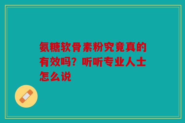 氨糖软骨素粉究竟真的有效吗？听听专业人士怎么说