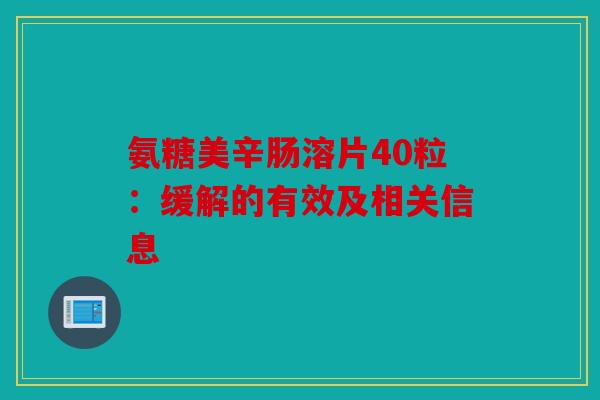 氨糖美辛肠溶片40粒：缓解的有效及相关信息
