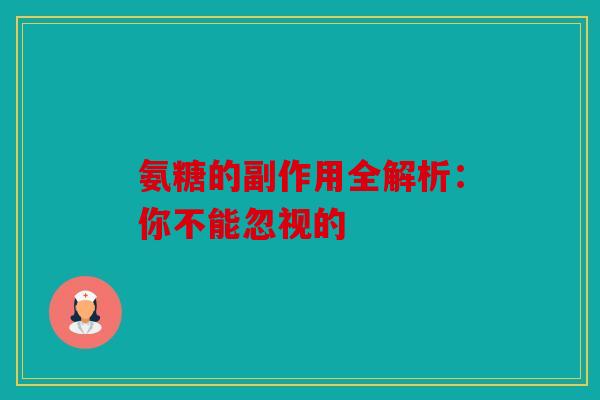氨糖的副作用全解析：你不能忽视的