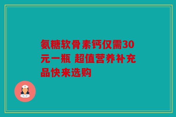氨糖软骨素钙仅需30元一瓶 超值营养补充品快来选购