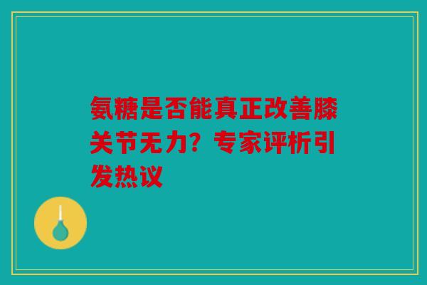 氨糖是否能真正改善膝关节无力？专家评析引发热议