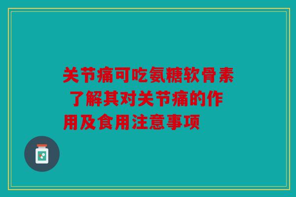 关节痛可吃氨糖软骨素 了解其对关节痛的作用及食用注意事项